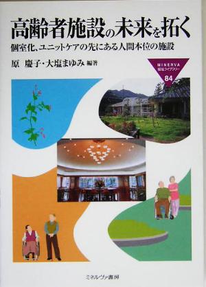 高齢者施設の未来を拓く 個室化、ユニットケアの先にある人間本位の施設 MINERVA福祉ライブラリー84