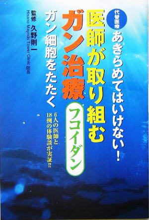 代替医療 あきらめてはいけない！医師が取り組むガン治療 フコイダン ガン細胞をたたく 6人の医師と18例の体験談が実証!!