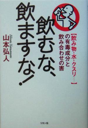 飲むな、飲ますな！ 飲み物・水・クスリ…の有毒成分と飲み合わせの害