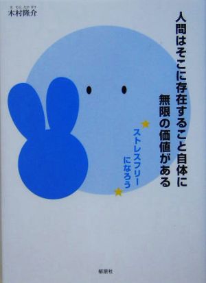 人間はそこに存在すること自体に無限の価値がある ストレスフリーになろう