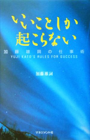 いいことしか起こらない 加藤雄詞の仕事術