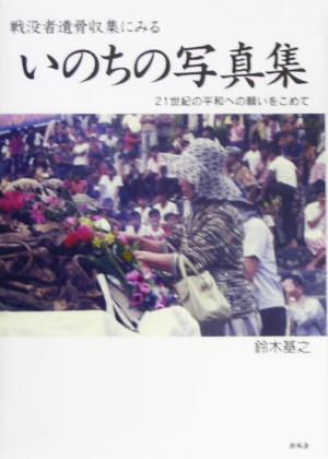 戦没者遺骨収集にみる いのちの写真集 21世紀の平和への願いをこめて