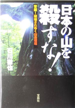 日本の山を殺すな！警鐘！破壊されゆく山岳環境宝島社文庫