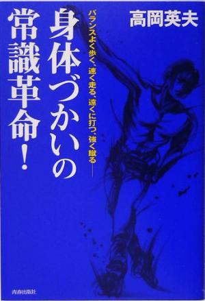 身体づかいの常識革命！ バランスよく歩く、速く走る、遠くに打つ、強く蹴る