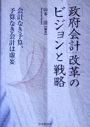 「政府会計」改革のビジョンと戦略 会計なき予算、予算なき会計は虚妄