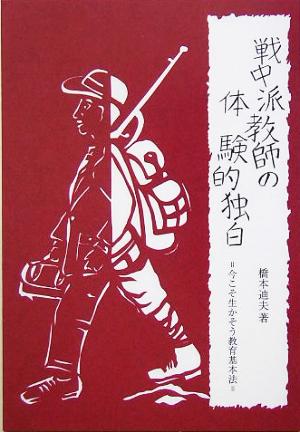 戦中派教師の体験的独白 今こそ生かそう教育基本法