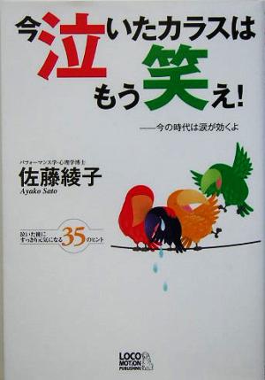 今泣いたカラスはもう笑え！ 今の時代は涙が効くよ