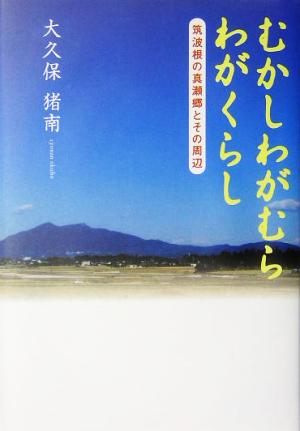 むかしわがむらわがくらし 筑波根の真瀬郷とその周辺