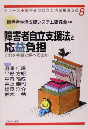 障害者自立支援法と応益負担 これを福祉と呼べるのか シリーズ・障害者の自立と地域生活支援8