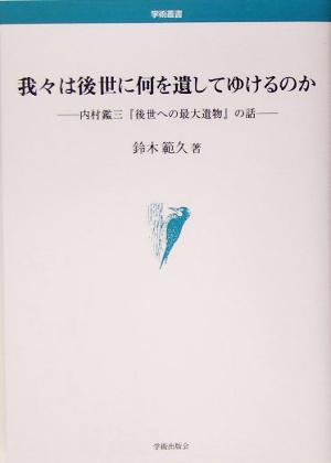 我々は後世に何を遺してゆけるのか 内村鑑三『後世への最大遺物』の話 学術叢書