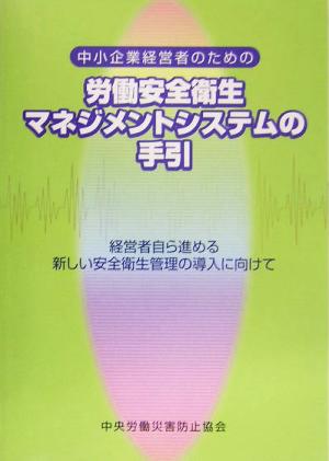 中小企業経営者のための労働安全衛生マネジメントシステムの手引 経営者自ら進める新しい安全衛生管理の導入に向けて