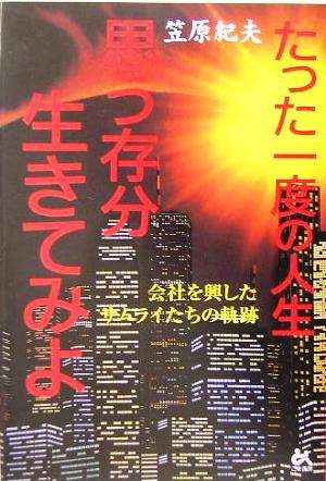 たった一度の人生、思う存分生きてみよ 会社を興したサムライたちの軌跡