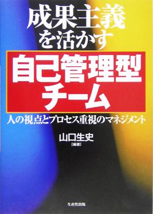 成果主義を活かす自己管理型チーム 人の視点とプロセス重視のマネジメント