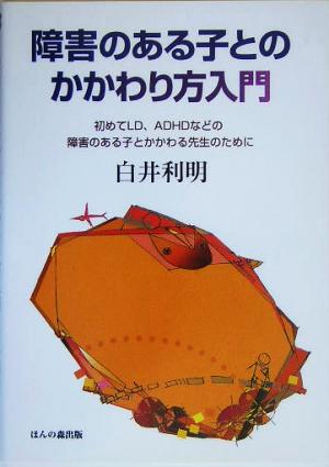 障害のある子とのかかわり方入門 初めてLD、ADHDなどの障害のある子とかかわる先生のために