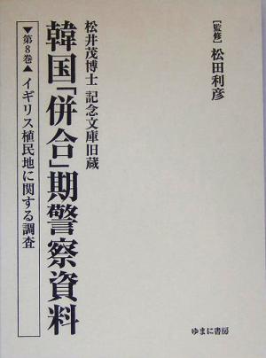 松井茂博士記念文庫旧蔵 韓国「併合」期警察資料(第8巻) イギリス植民地に関する調査