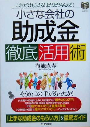 小さな会社の「助成金」徹底活用術 これだけもらえる！まだまだもらえる！ BUSINESS SELECTION