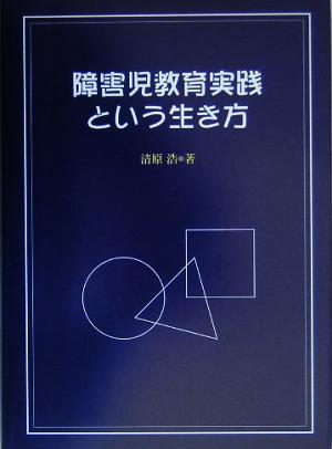 障害児教育実践という生き方 特別支援教育の中で継承して欲しいこと