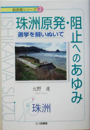 珠洲原発阻止へのあゆみ 選挙を闘いぬいて 脱原発シリーズ3