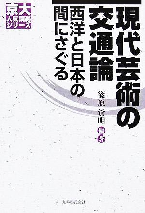 現代芸術の交通論 西洋と日本の間にさぐる 京大人気講義シリーズ