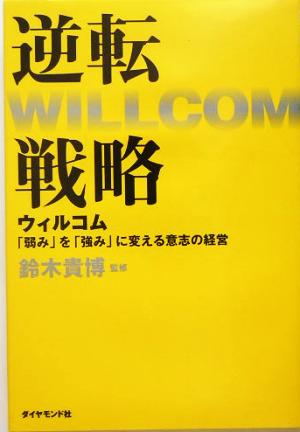 逆転戦略 ウィルコム「弱み」を「強み」に変える意志の経営