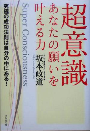 超意識 あなたの願いを叶える力 究極の成功法則は自分の中にある！