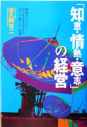 「知恵・情熱・意志」の経営 映像コンテンツ・ビジネスを支える「古くて新しい」原則