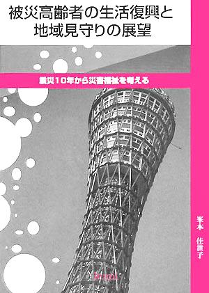 被災高齢者の生活復興と地域見守りの展望 震災10年から災害福祉を考える