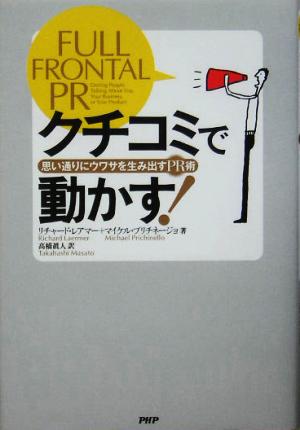 クチコミで動かす！ 思い通りにウワサを生み出すPR術