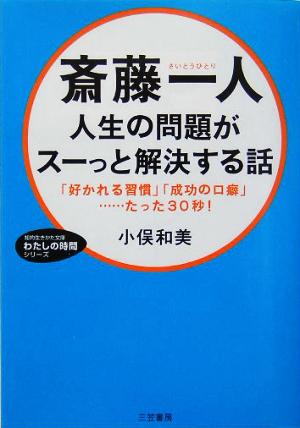 斎藤一人 人生の問題がスーッと解決する話 「好かれる習慣」「成功の口癖」…たった30秒！ 知的生きかた文庫わたしの時間シリーズ