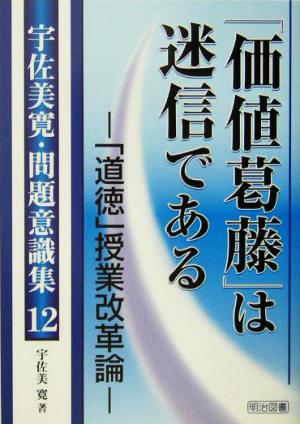 「価値葛藤」は迷信である 「道徳」授業改革論 宇佐美寛・問題意識集12