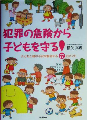 犯罪の危険から子どもを守る！ 子どもと親の不安を解消する77のヒント