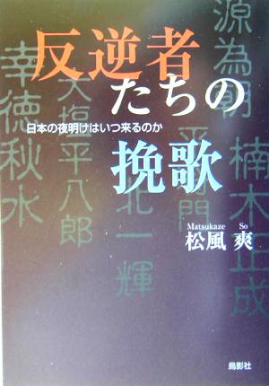 反逆者たちの挽歌 日本の夜明けはいつ来るのか