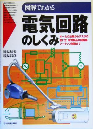 図解でわかる電気回路のしくみ オームの法則からテスタの使い方、家電製品の回路図、シーケンス制御まで