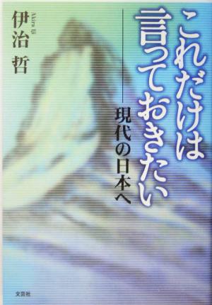 これだけは言っておきたい 現代の日本へ