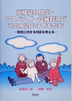 高機能自閉症・アスペルガー症候群及びその周辺の子どもたち 特性に対する対応を考える