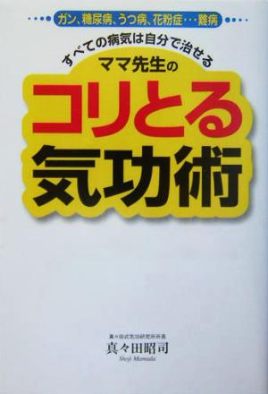 ママ先生のコリとる気功術 ガン、糖尿病、うつ病、花粉症…難病…すべての病気は自分で治せる