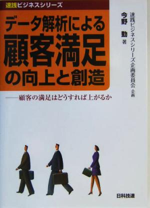 データ解析による顧客満足の向上と創造 顧客の満足はどうすれば上がるか 速践ビジネスシリーズ