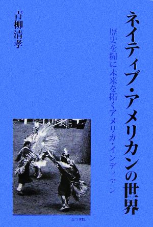 ネイティブ・アメリカンの世界 歴史を糧に未来を拓くアメリカ・インディアン