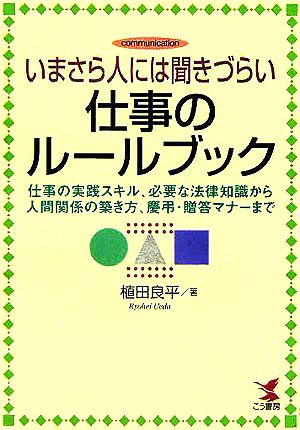 いまさら人には聞きづらい仕事のルールブック 仕事の実践スキル、必要な法律知識から人間関係の築き方、慶弔・贈答のマナーまで