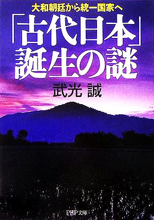 「古代日本」誕生の謎 大和朝廷から統一国家へ PHP文庫