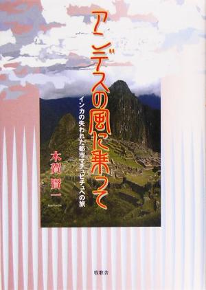 アンデスの風に乗って インカの失われた都市マチュピチュへの旅