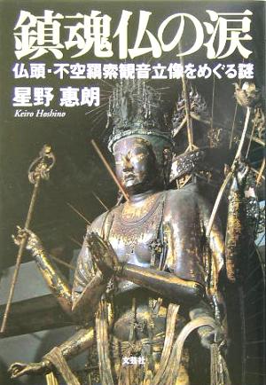 鎮魂仏の涙 仏頭・不空羂索観音立像をめぐる謎