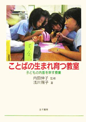 ことばの生まれ育つ教室 子どもの内面を耕す授業