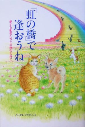 「虹の橋」で逢おうね 愛する動物たちとの再会の時に