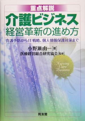 重点解説 介護ビジネス経営革新の進め方 介護予防からIT戦略、個人情報保護対策まで