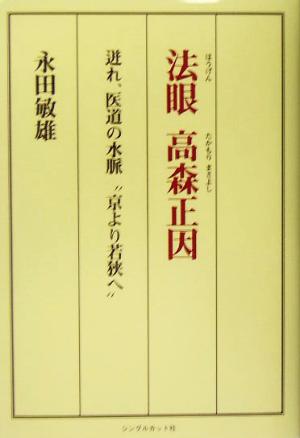 法眼 高森正因 迸れ、医道の水脈“京より若狭へ