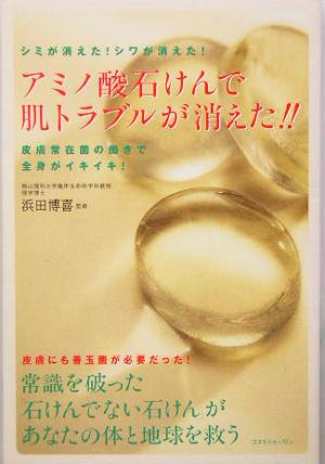 アミノ酸石けんで肌トラブルが消えた!! シミが消えた！シワが消えた！皮膚常在菌の働きで全身がイキイキ！