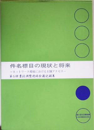 件名標目の現状と将来 ネットワーク環境における主題アクセス 第5回書誌調整連絡会議記録集