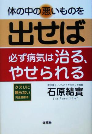 体の中の悪いものを出せば必ず病気は治る、やせられる クスリに頼らない完全健康法！