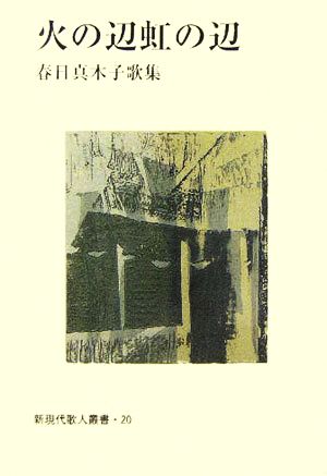 火の辺虹の辺 春日真木子歌集 新現代歌人叢書